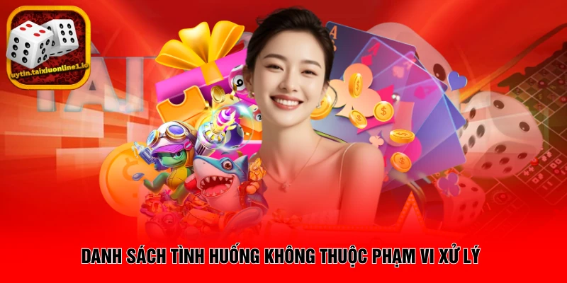 Danh sách tình huống không thuộc phạm vi xử lý