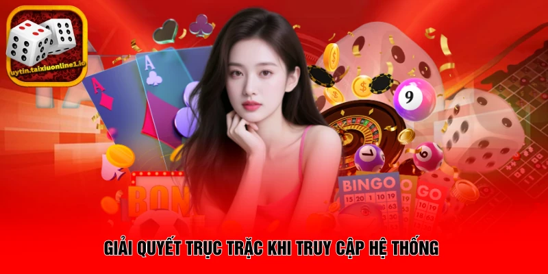 Giải quyết trục trặc khi truy cập hệ thống