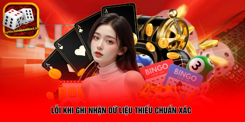 Lỗi khi ghi nhận dữ liệu thiếu chuẩn xác 
