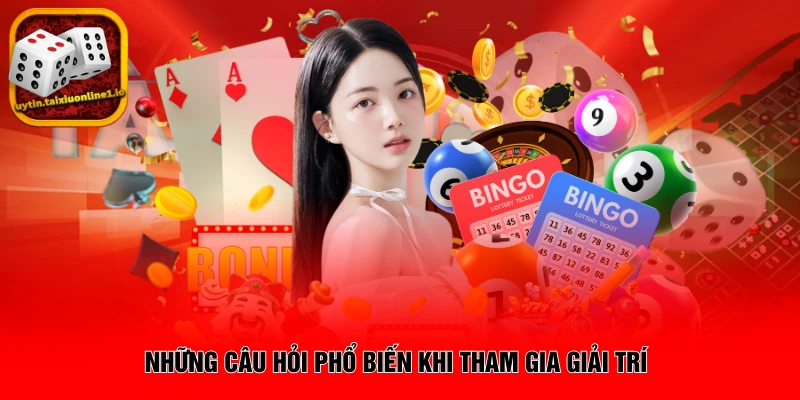 Những câu hỏi phổ biến khi tham gia giải trí