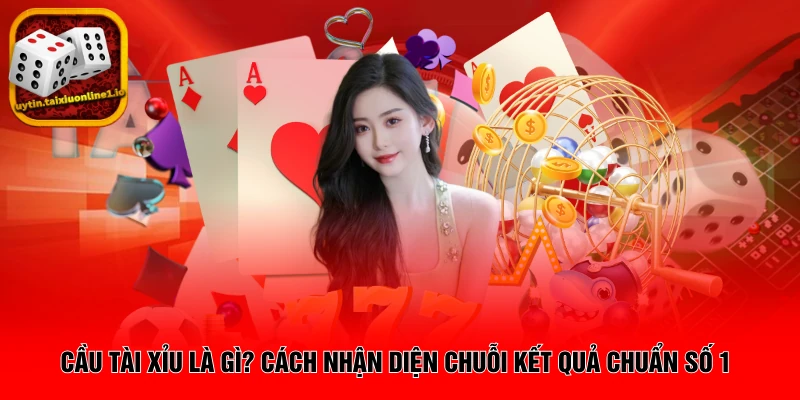 Cầu Tài Xỉu Là Gì? Cách Nhận Diện Chuỗi Kết Quả Chuẩn Số 1